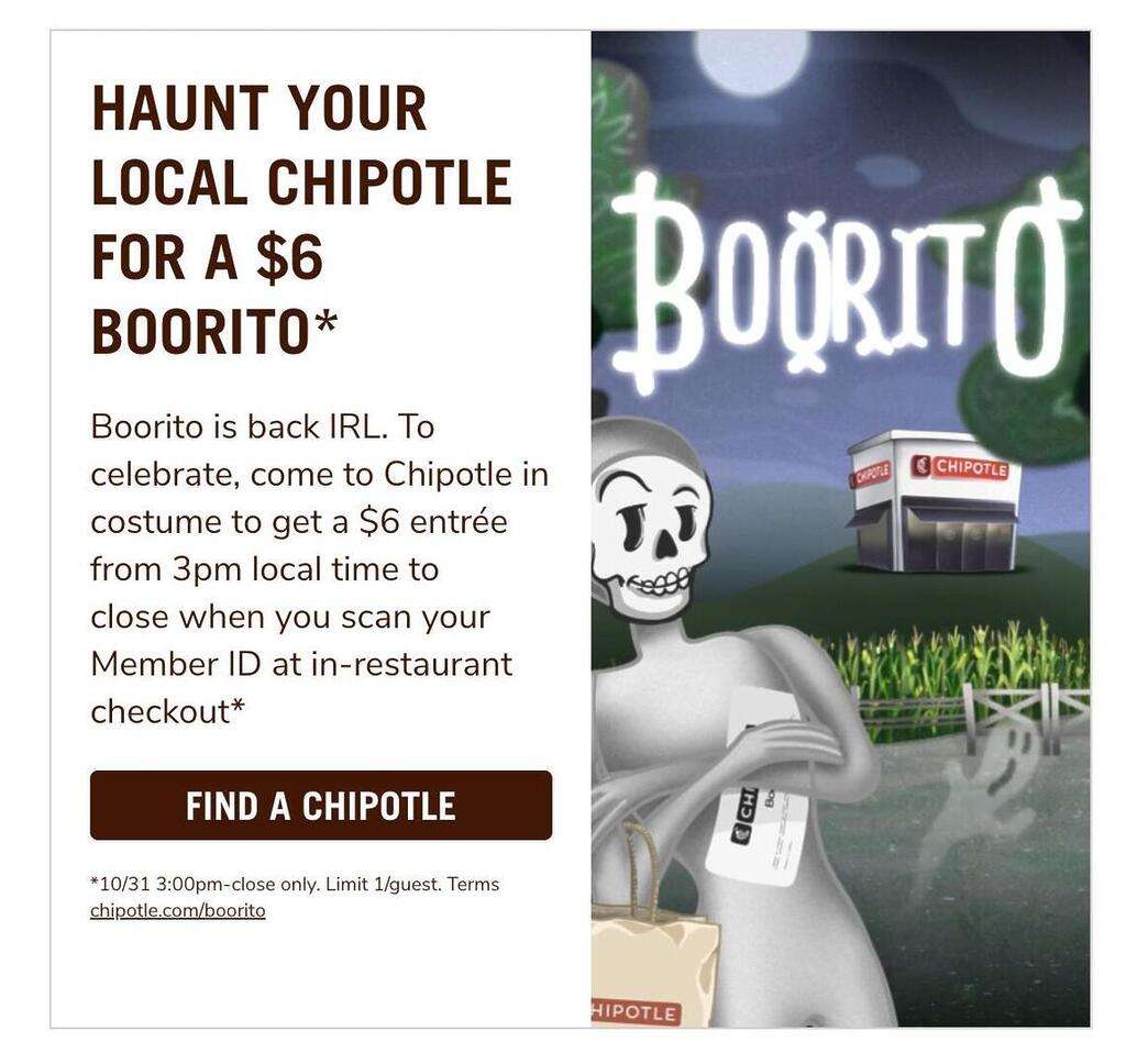 For One Day Only, Chipotle Is Bringing Back Its Much-Loved Boorito Halloween Deal! On October 31St, Chipotle Rewards Members Can Enjoy Any Entrée – Burrito, Tacos, Bowl, Or Salad – For Just $6 When They Show Up In Costume. This Spooky Promotion, Happening From 3 P.m. Until Close At Chipotle Locations Nationwide, Makes It Easy To Satisfy Your Cravings For Less. Typical Entrees At Chipotle Can Range From $10 To $12, Making This Halloween-Exclusive Offer A Tasty Half-Price Treat.